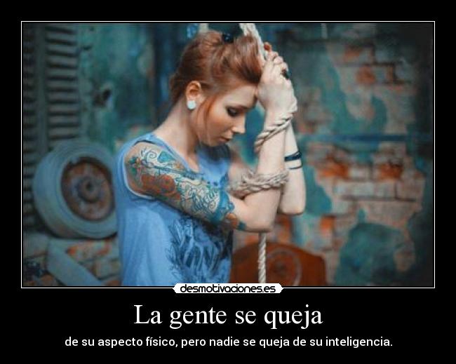 La gente se queja - de su aspecto físico, pero nadie se queja de su inteligencia.