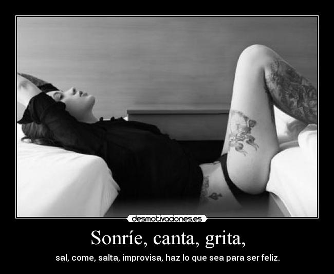 Sonríe, canta, grita, -