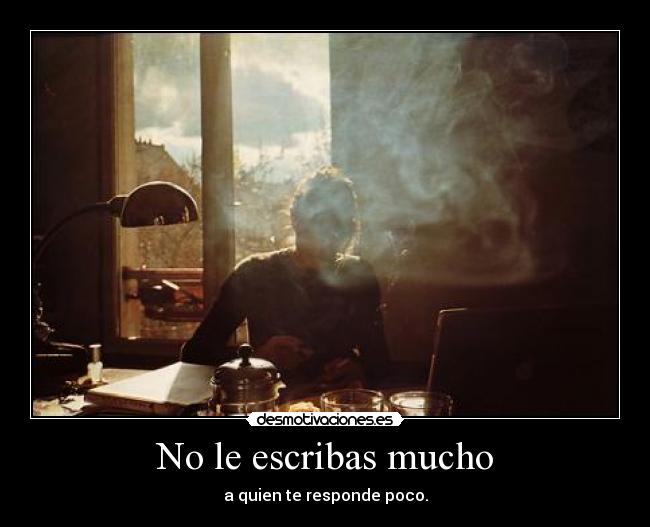 No le escribas mucho - a quien te responde poco.
