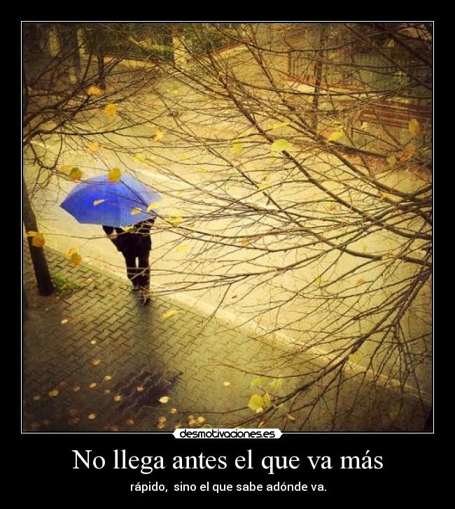 No llega antes el que va más - rápido, sino el que sabe adónde va.