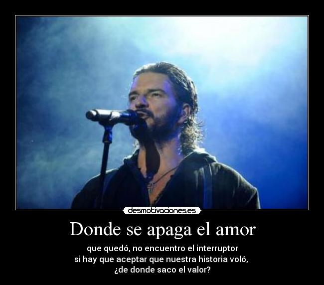 Donde se apaga el amor - que quedó, no encuentro el interruptor
si hay que aceptar que nuestra historia voló,
¿de donde saco el valor?