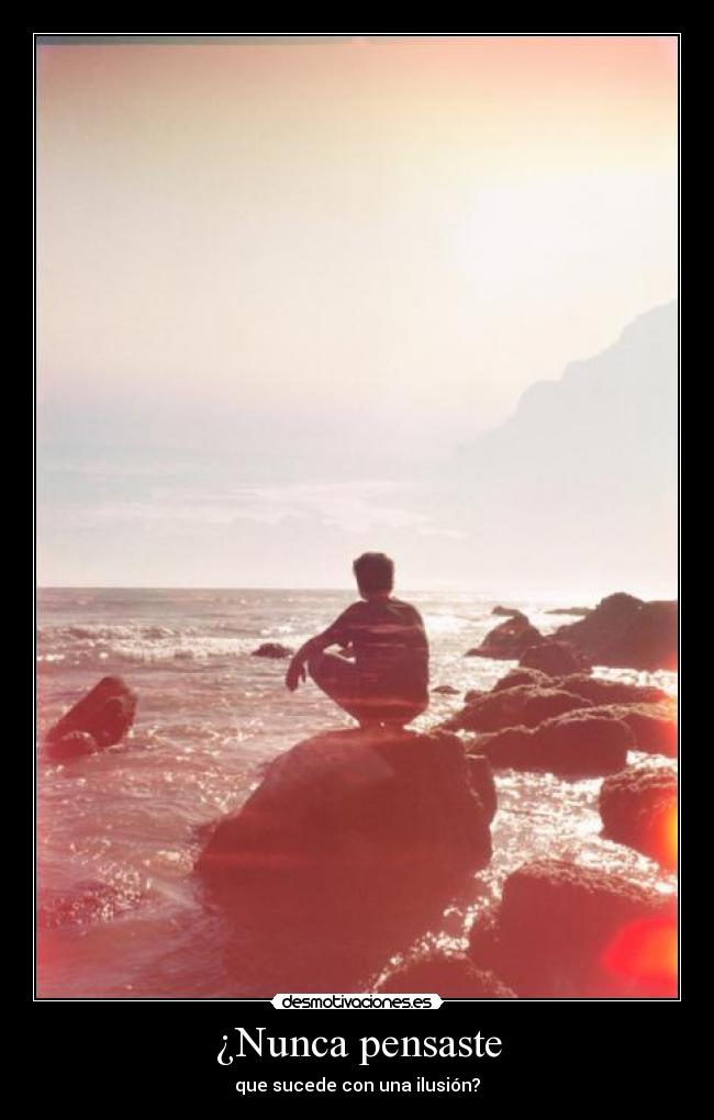 ¿Nunca pensaste - que sucede con una ilusión?