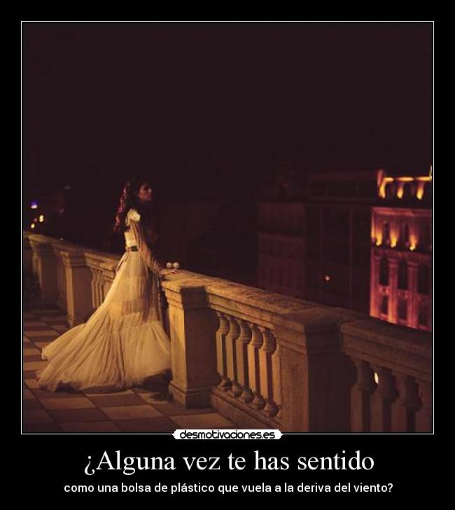 ¿Alguna vez te has sentido - como una bolsa de plástico que vuela a la deriva del viento?