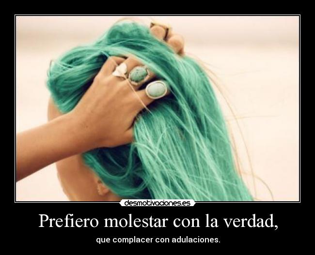 Prefiero molestar con la verdad, -