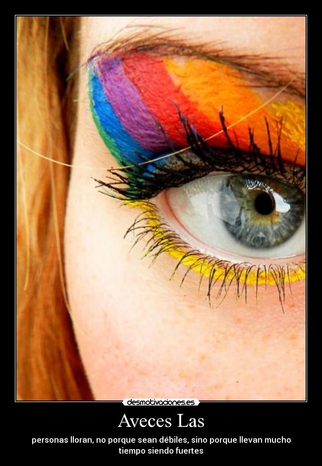 Aveces Las - personas lloran, no porque sean débiles, sino porque llevan mucho
tiempo siendo fuertes