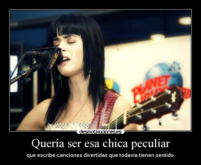 Quería ser esa chica peculiar - que escribe canciones divertidas que todavía tienen sentido.