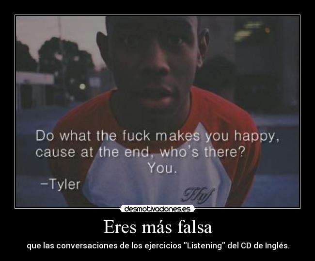 Eres más falsa - que las conversaciones de los ejercicios Listening del CD de Inglés.