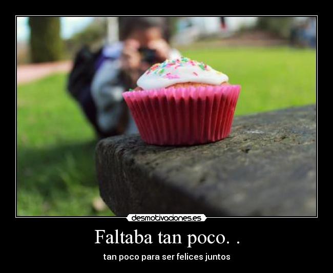 Faltaba tan poco. . -