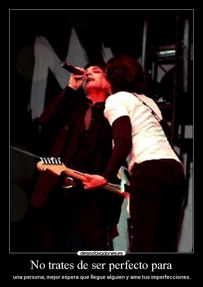 No trates de ser perfecto para - una persona, mejor espera que llegue alguien y ame tus imperfecciones.