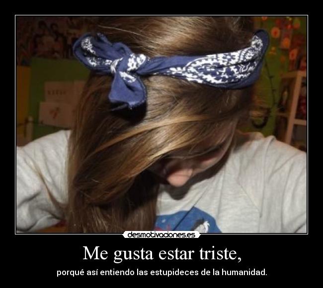Me gusta estar triste, -