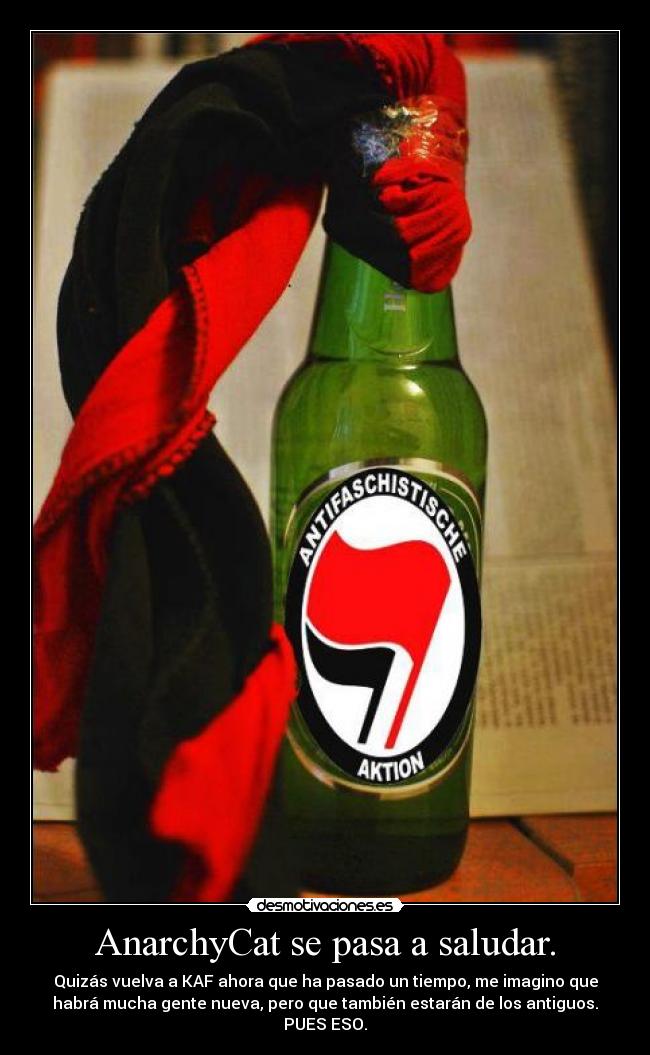 AnarchyCat se pasa a saludar. - Quizás vuelva a KAF ahora que ha pasado un tiempo, me imagino que
habrá mucha gente nueva, pero que también estarán de los antiguos.
PUES ESO.