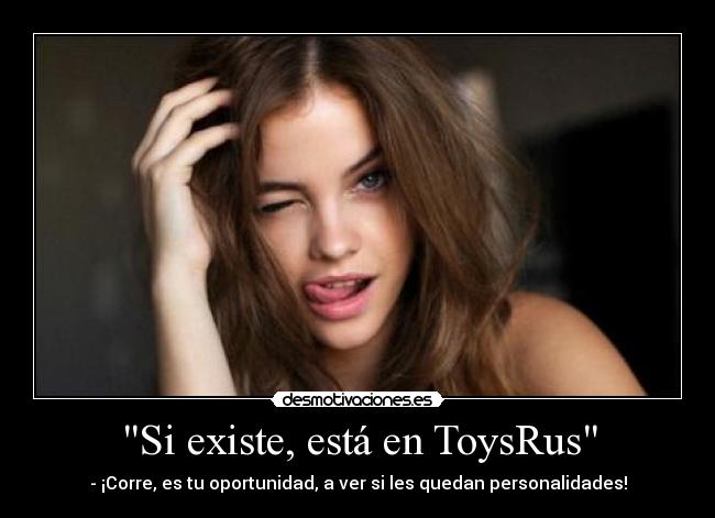 Si existe, está en ToysRus - - ¡Corre, es tu oportunidad, a ver si les quedan personalidades!