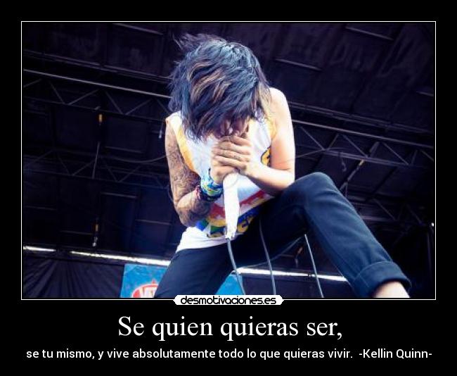 Se quien quieras ser, - se tu mismo, y vive absolutamente todo lo que quieras vivir. -Kellin Quinn-