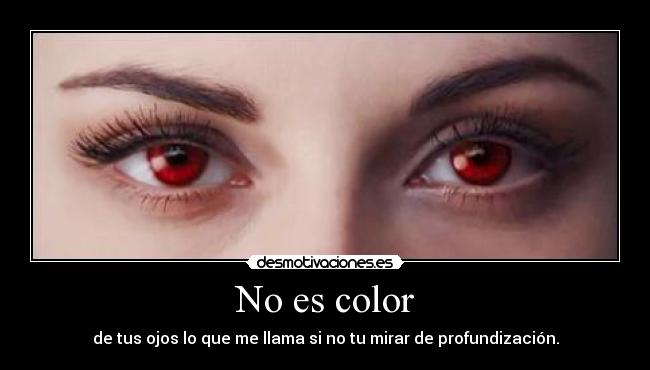 No es color - de tus ojos lo que me llama si no tu mirar de profundización.