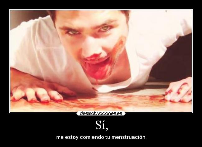 Sí, - me estoy comiendo tu menstruación.