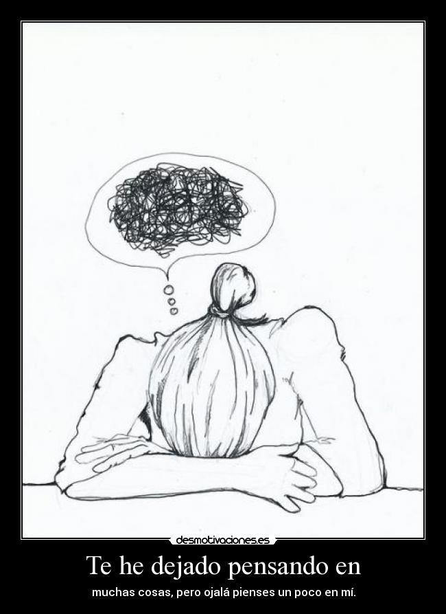 Te he dejado pensando en - muchas cosas, pero ojalá pienses un poco en mí.