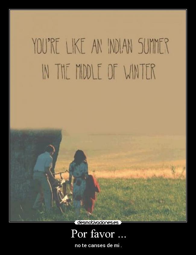 Por favor ... - no te canses de mi .