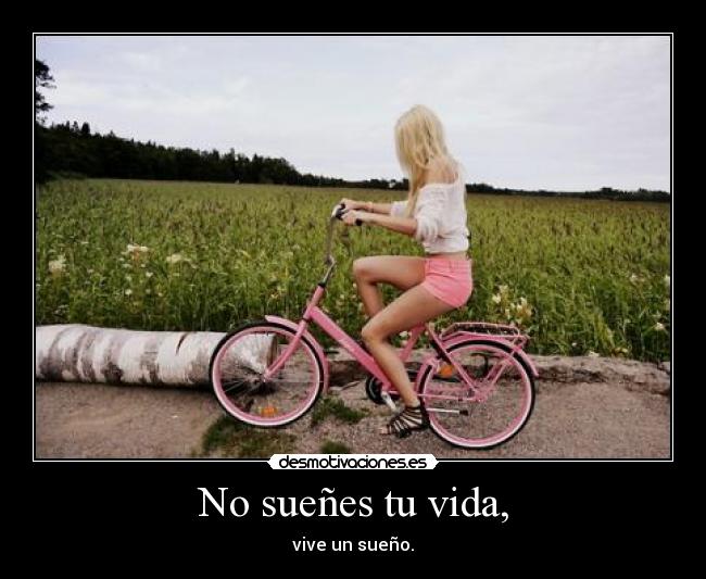 No sueñes tu vida, - vive un sueño.
