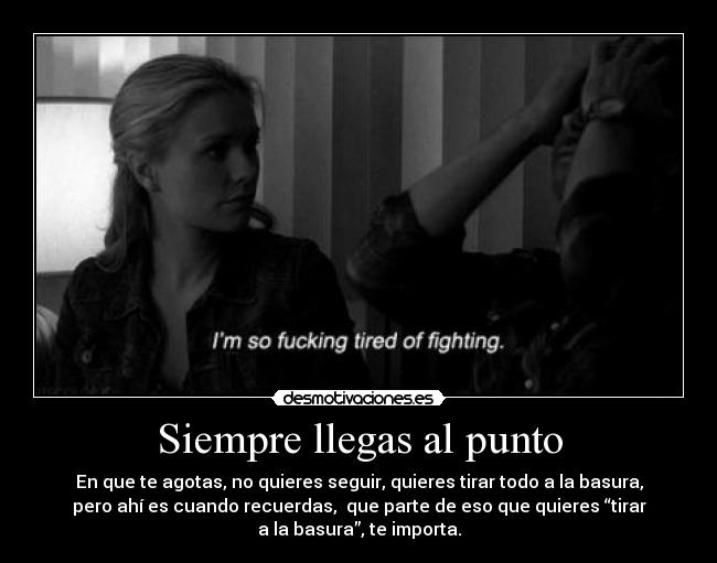 Siempre llegas al punto - En que te agotas, no quieres seguir, quieres tirar todo a la basura,
pero ahí es cuando recuerdas, que parte de eso que quieres “tirar
a la basura”, te importa.
