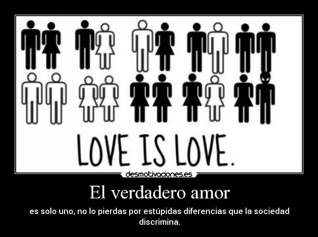 El verdadero amor - es solo uno, no lo pierdas por estúpidas diferencias que la sociedad discrimina.