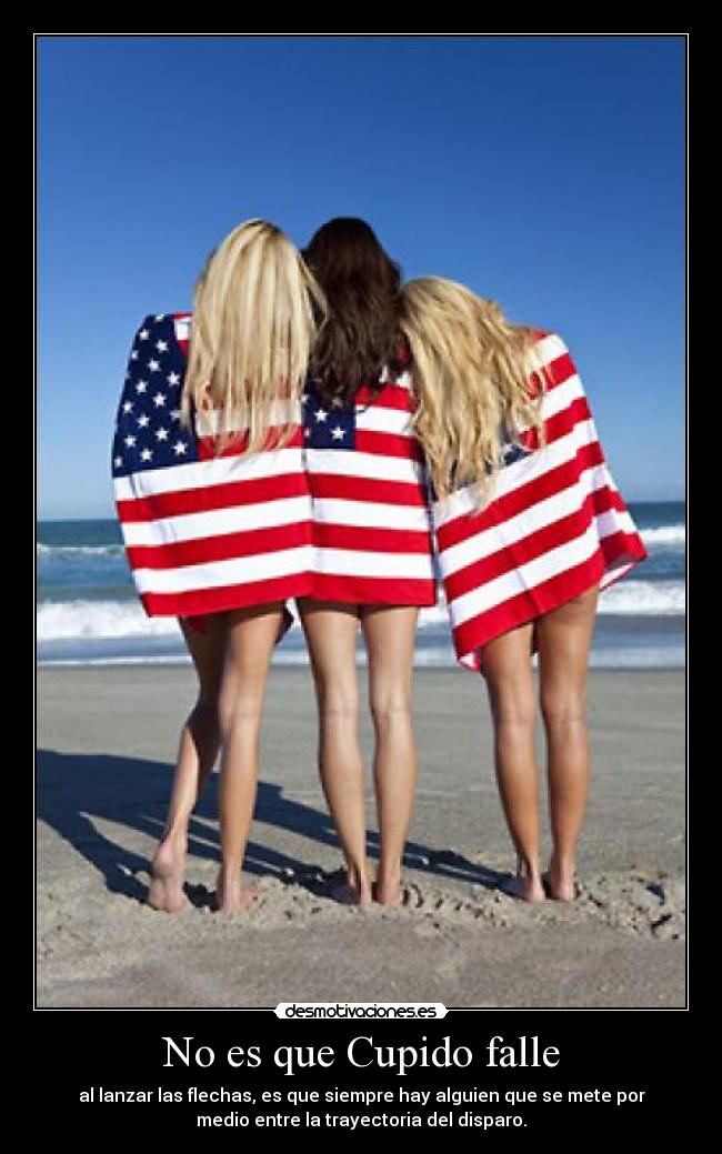 No es que Cupido falle - al lanzar las flechas, es que siempre hay alguien que se mete por
medio entre la trayectoria del disparo.