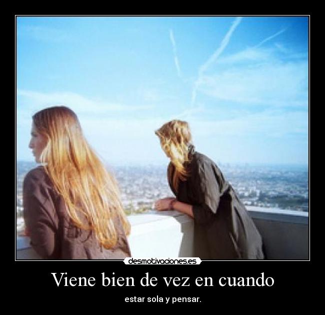 Viene bien de vez en cuando - estar sola y pensar.