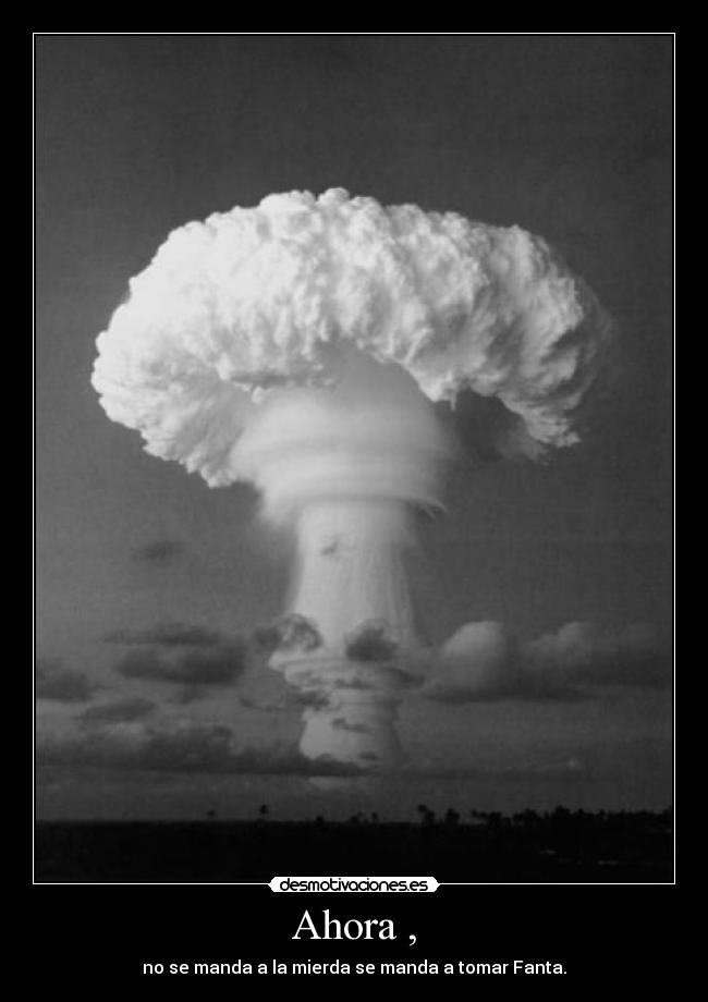 Ahora , - no se manda a la mierda se manda a tomar Fanta.