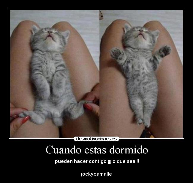 Cuando estas dormido - pueden hacer contigo ¡¡¡lo que sea!!!
jockycamalle