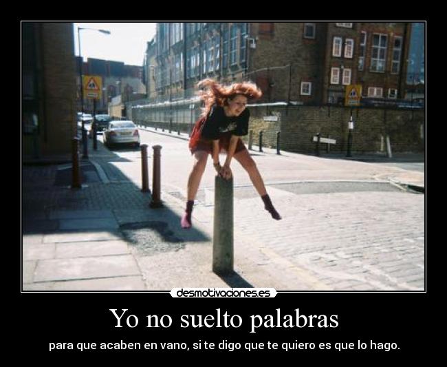 Yo no suelto palabras - para que acaben en vano, si te digo que te quiero es que lo hago.