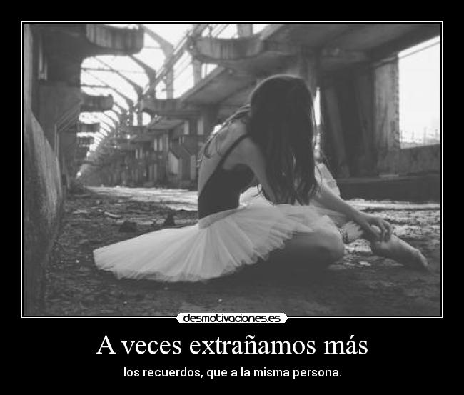 A veces extrañamos más - los recuerdos, que a la misma persona.