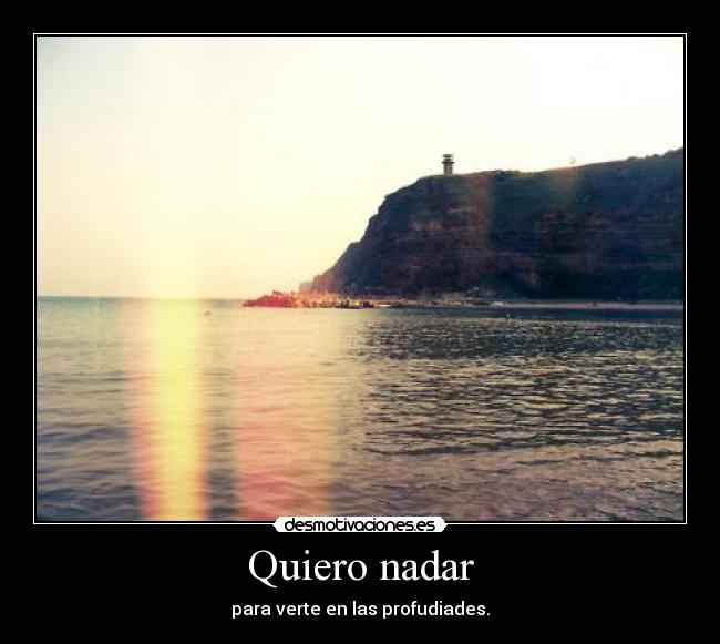 Quiero nadar - para verte en las profudiades.