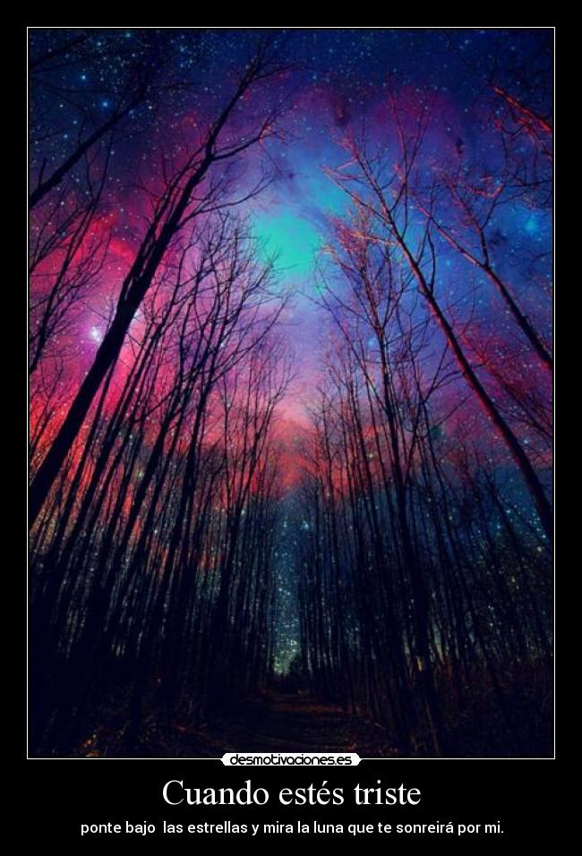 Cuando estés triste - ponte bajo  las estrellas y mira la luna que te sonreirá por mi.