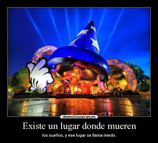 Existe un lugar donde mueren - los sueños, y ese lugar se llama miedo.