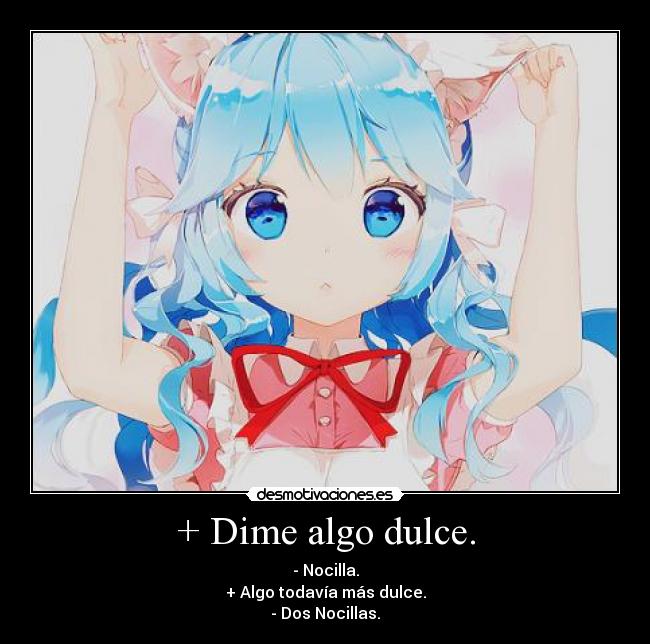 + Dime algo dulce. - - Nocilla.
+ Algo todavía más dulce.
- Dos Nocillas.
