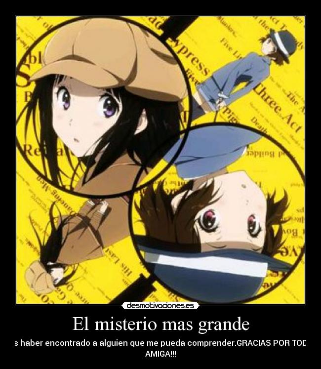 El misterio mas grande - Es haber encontrado a alguien que me pueda comprender.GRACIAS POR TODO
AMIGA!!!