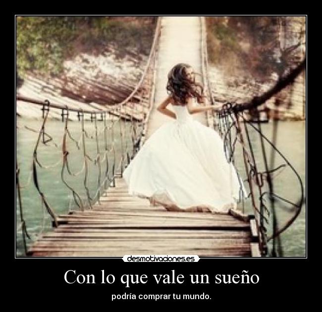 Con lo que vale un sueño - podría comprar tu mundo.