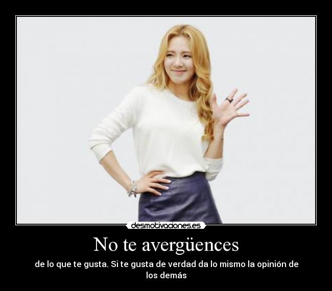 No te avergüences - de lo que te gusta. Si te gusta de verdad da lo mismo la opinión de los demás