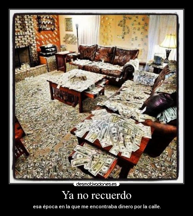 Ya no recuerdo - esa época en la que me encontraba dinero por la calle.