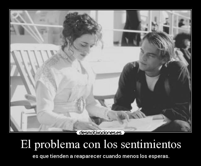 El problema con los sentimientos - es que tienden a reaparecer cuando menos los esperas.