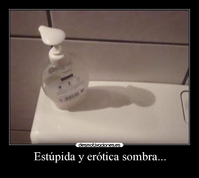 Estúpida y erótica sombra... - 