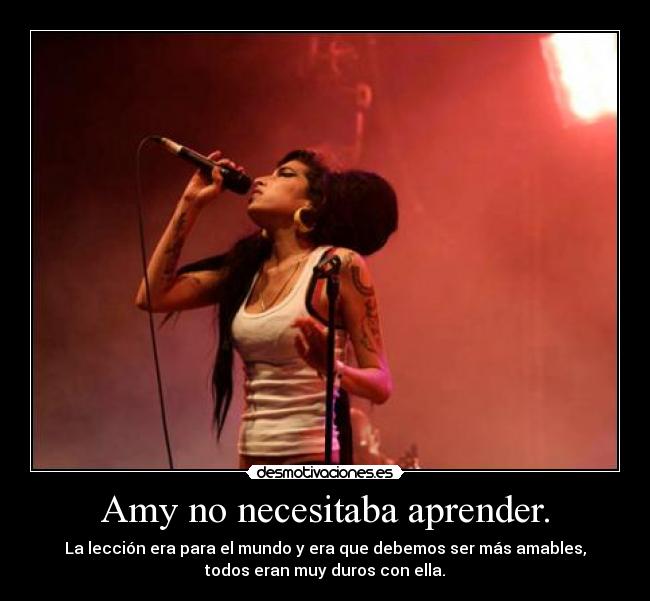 Amy no necesitaba aprender. - La lección era para el mundo y era que debemos ser más amables,
todos eran muy duros con ella.