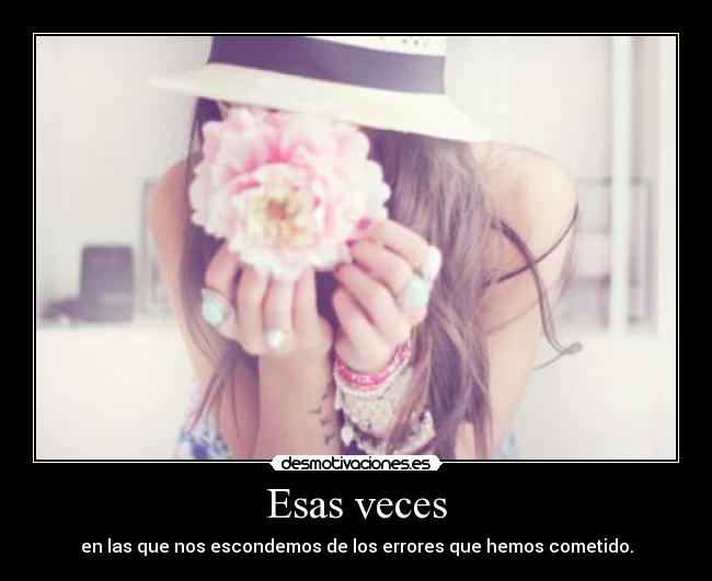 Esas veces - en las que nos escondemos de los errores que hemos cometido.