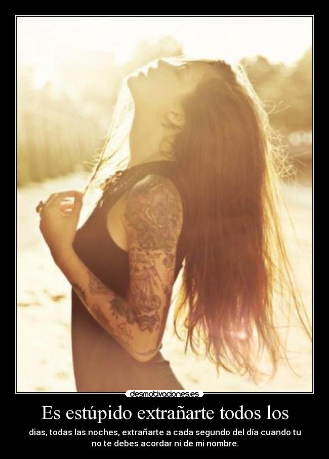 Es estúpido extrañarte todos los -