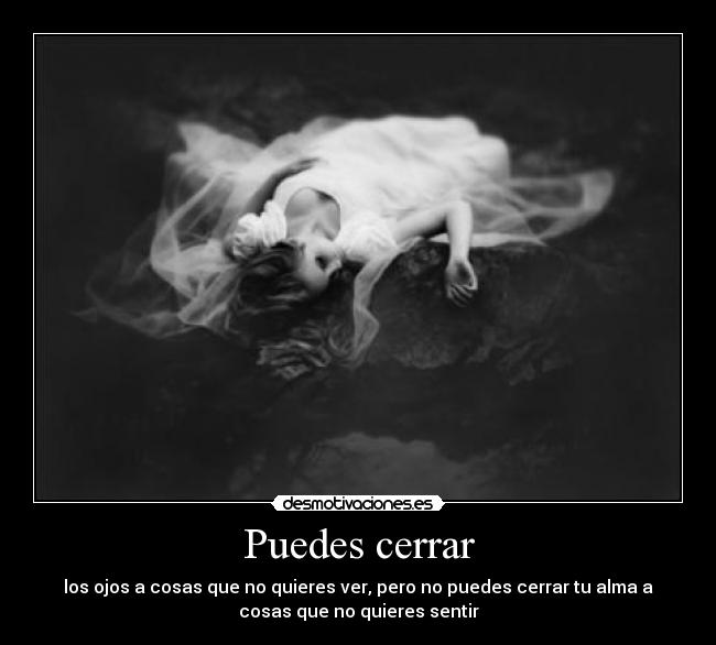 Puedes cerrar - los ojos a cosas que no quieres ver, pero no puedes cerrar tu alma a
cosas que no quieres sentir