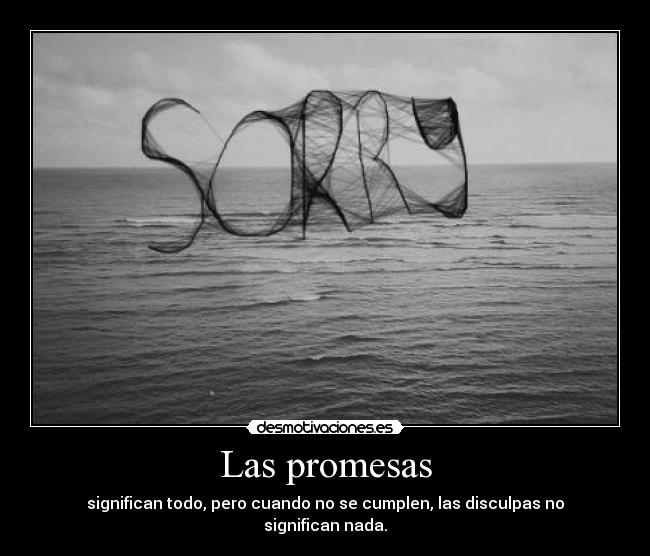 Las promesas - significan todo, pero cuando no se cumplen, las disculpas no significan nada.