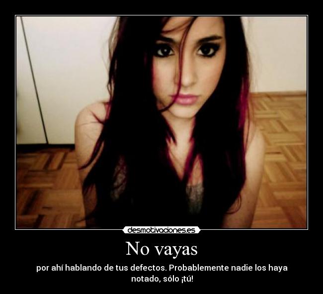 No vayas - por ahí hablando de tus defectos. Probablemente nadie los haya notado, sólo ¡tú!