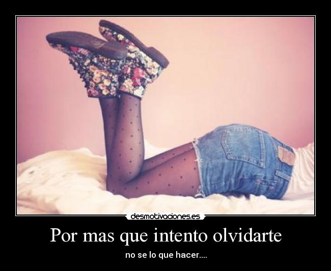 Por mas que intento olvidarte - no se lo que hacer....