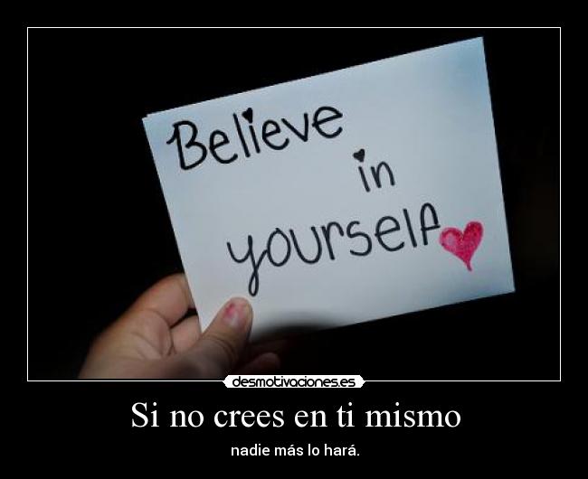 Si no crees en ti mismo - nadie más lo hará.