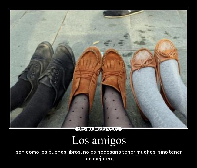 Los amigos - son como los buenos libros, no es necesario tener muchos, sino tener los mejores.