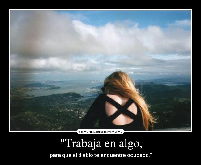 Trabaja en algo, - para que el diablo te encuentre ocupado.